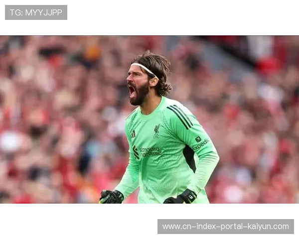 利物浦门将阿利松缺席客场关键战 玛玛达什维利首发面临地狱考验